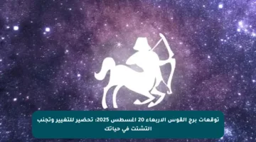 توقعات برج القوس الأربعاء 20 أغسطس 2025: تحضير للتغيير وتجنب التشتت في حياتك